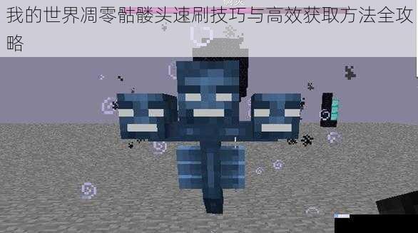 我的世界凋零骷髅头速刷技巧与高效获取方法全攻略