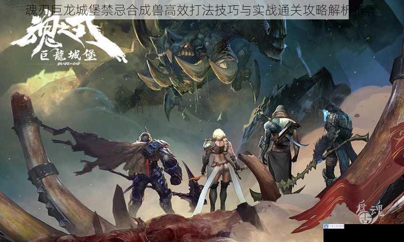 魂刃巨龙城堡禁忌合成兽高效打法技巧与实战通关攻略解析推荐