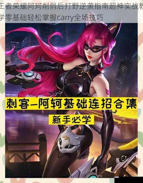 王者荣耀阿珂削弱后打野逆袭指南超神实战教学零基础轻松掌握carry全场技巧
