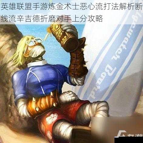 英雄联盟手游炼金术士恶心流打法解析断线流辛吉德折磨对手上分攻略