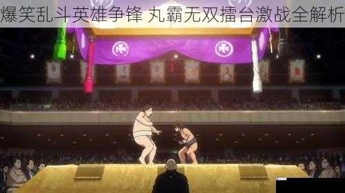 爆笑乱斗英雄争锋 丸霸无双擂台激战全解析