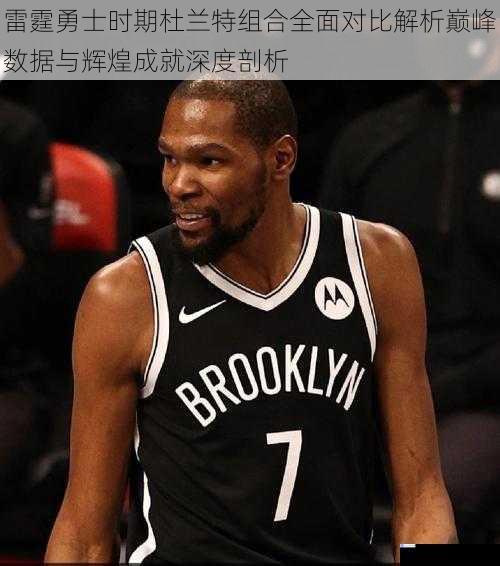 雷霆勇士时期杜兰特组合全面对比解析巅峰数据与辉煌成就深度剖析