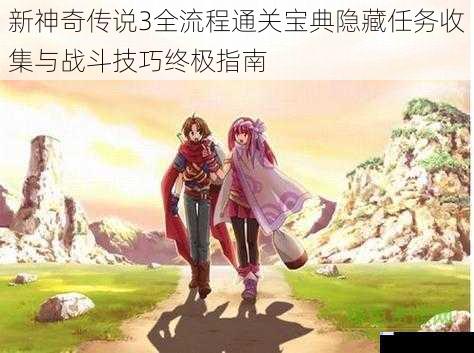 新神奇传说3全流程通关宝典隐藏任务收集与战斗技巧终极指南