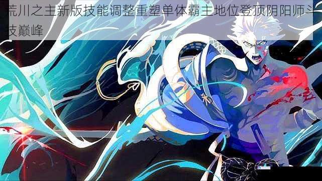 荒川之主新版技能调整重塑单体霸主地位登顶阴阳师斗技巅峰