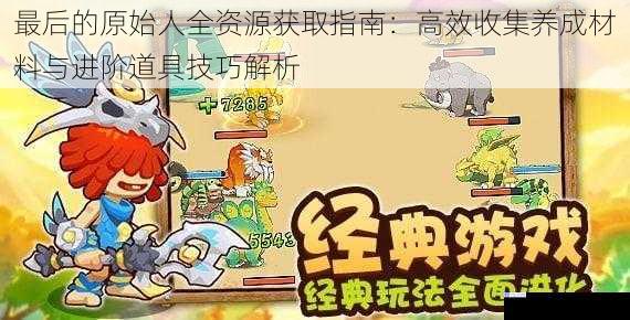 最后的原始人全资源获取指南：高效收集养成材料与进阶道具技巧解析