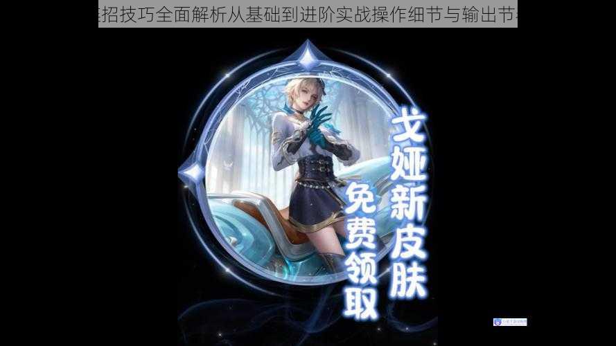 戈娅连招技巧全面解析从基础到进阶实战操作细节与输出节奏教学