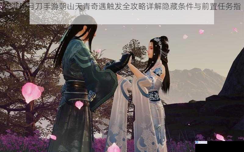 天涯明月刀手游朝山天青奇遇触发全攻略详解隐藏条件与前置任务指引