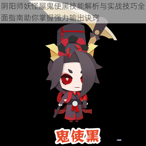 阴阳师妖怪屋鬼使黑技能解析与实战技巧全面指南助你掌握强力输出诀窍