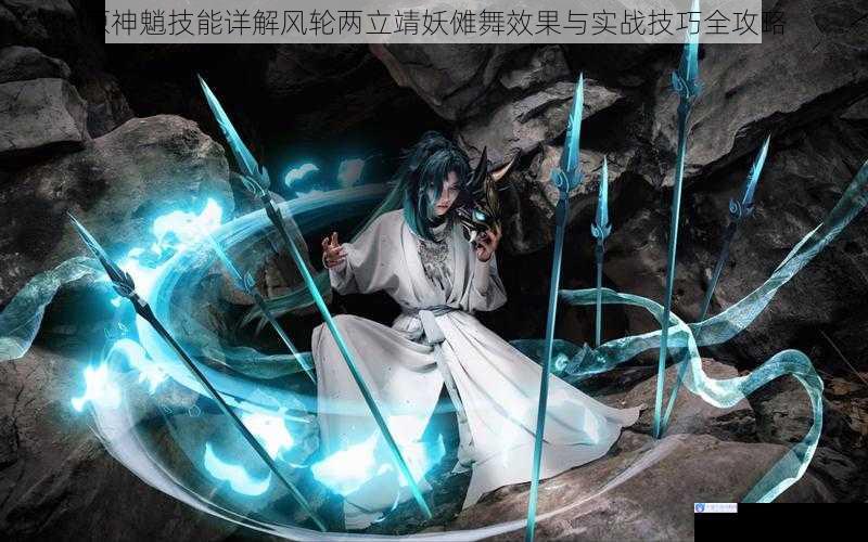 原神魈技能详解风轮两立靖妖傩舞效果与实战技巧全攻略