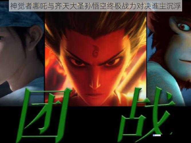 神觉者哪吒与齐天大圣孙悟空终极战力对决谁主沉浮