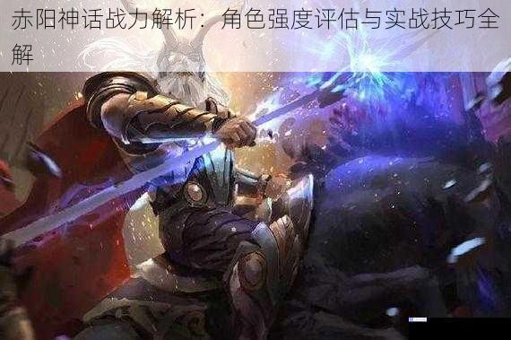 赤阳神话战力解析：角色强度评估与实战技巧全解