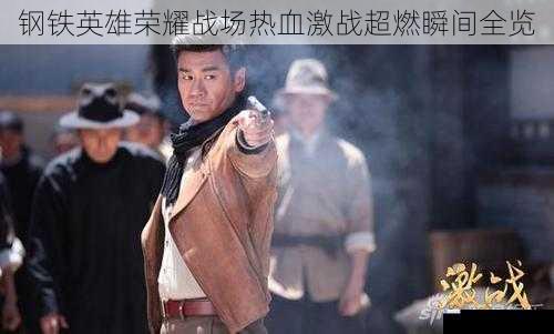 钢铁英雄荣耀战场热血激战超燃瞬间全览