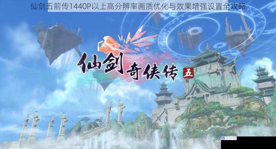 仙剑五前传1440P以上高分辨率画质优化与效果增强设置全攻略