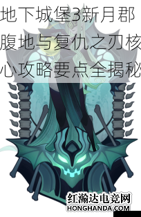 地下城堡3新月郡腹地与复仇之刃核心攻略要点全揭秘