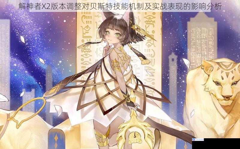 解神者X2版本调整对贝斯特技能机制及实战表现的影响分析