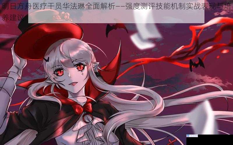 明日方舟医疗干员华法琳全面解析——强度测评技能机制实战表现与培养建议
