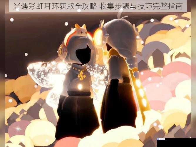 光遇彩虹耳环获取全攻略 收集步骤与技巧完整指南