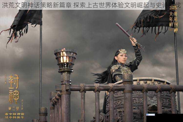 洪荒文明神话策略新篇章 探索上古世界体验文明崛起与史诗征伐