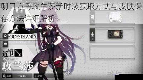 明日方舟玫兰莎新时装获取方式与皮肤保存方法详细解析