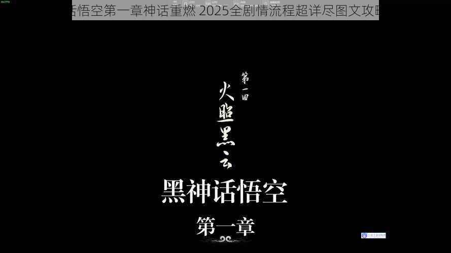 黑神话悟空第一章神话重燃 2025全剧情流程超详尽图文攻略宝典