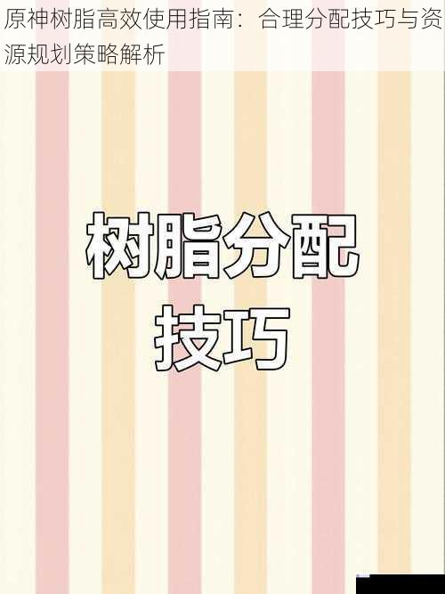 原神树脂高效使用指南：合理分配技巧与资源规划策略解析