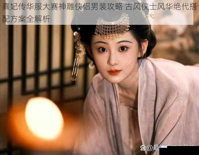 熹妃传华服大赛神雕侠侣男装攻略 古风侠士风华绝代搭配方案全解析