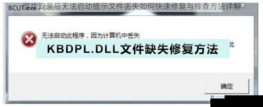 游戏安装后无法启动提示文件丢失如何快速修复与排查方法详解